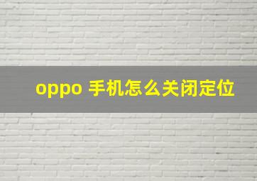 oppo 手机怎么关闭定位